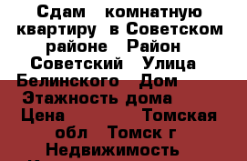 Сдам 2-комнатную квартиру, в Советском районе › Район ­ Советский › Улица ­ Белинского › Дом ­ 18 › Этажность дома ­ 10 › Цена ­ 17 000 - Томская обл., Томск г. Недвижимость » Квартиры аренда   . Томская обл.